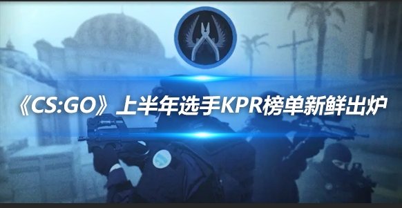 《CS：GO》上半年選手KPR榜單新鮮出爐(圖1)